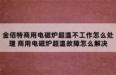 金佰特商用电磁炉超温不工作怎么处理 商用电磁炉超温故障怎么解决